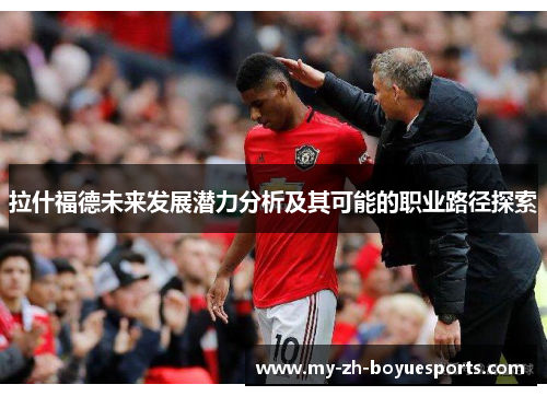 拉什福德未来发展潜力分析及其可能的职业路径探索