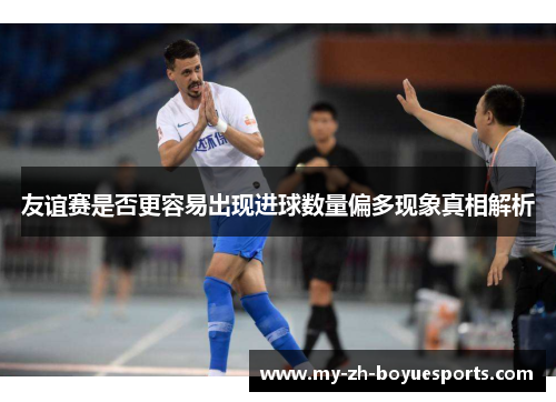 友谊赛是否更容易出现进球数量偏多现象真相解析