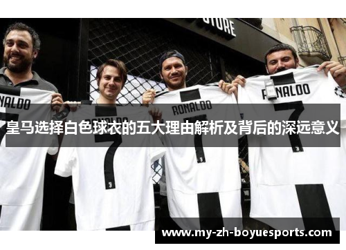 皇马选择白色球衣的五大理由解析及背后的深远意义