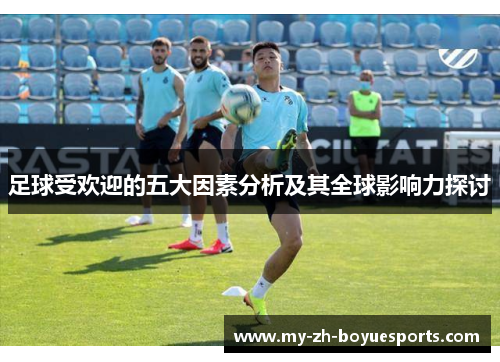 足球受欢迎的五大因素分析及其全球影响力探讨 足球受欢迎的五大因素分析及其全球影响力探讨