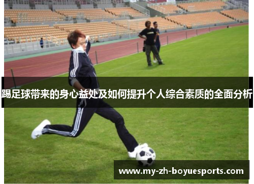 踢足球带来的身心益处及如何提升个人综合素质的全面分析 踢足球带来的身心益处及如何提升个人综合素质的全面分析