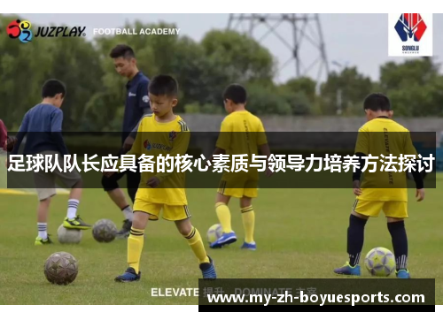 足球队队长应具备的核心素质与领导力培养方法探讨