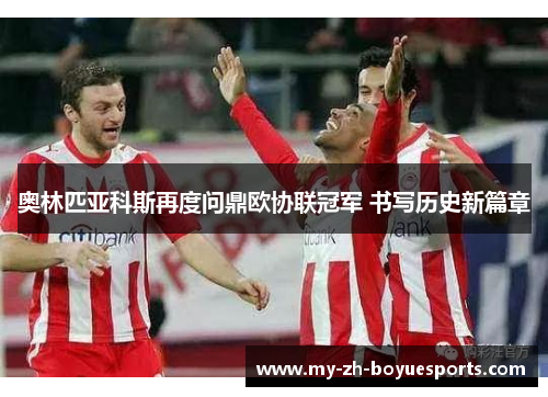 奥林匹亚科斯再度问鼎欧协联冠军 书写历史新篇章