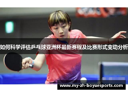 如何科学评估乒乓球亚洲杯最新赛程及比赛形式变动分析