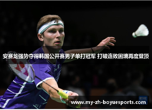 安赛龙强势夺得韩国公开赛男子单打冠军 打破连败困境再度登顶 安赛龙强势夺得韩国公开赛男子单打冠军 打破连败困境再度登顶