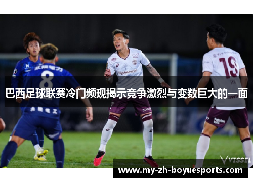 巴西足球联赛冷门频现揭示竞争激烈与变数巨大的一面