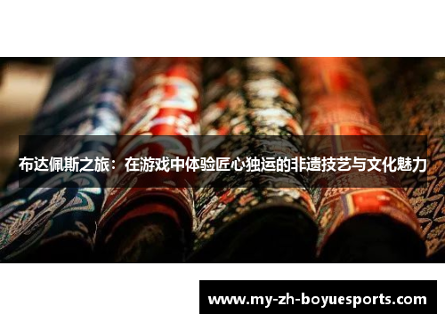 布达佩斯之旅：在游戏中体验匠心独运的非遗技艺与文化魅力