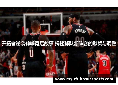 开拓者逆袭鹈鹕背后故事 揭秘球队新阵容的默契与调整
