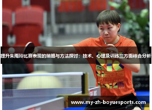 提升朱雨玲比赛表现的策略与方法探讨：技术、心理及训练三方面综合分析