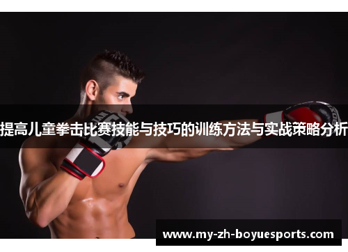 提高儿童拳击比赛技能与技巧的训练方法与实战策略分析 提高儿童拳击比赛技能与技巧的训练方法与实战策略分析