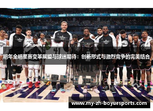 明年全明星赛变革展望与球迷期待：创新形式与激烈竞争的完美结合