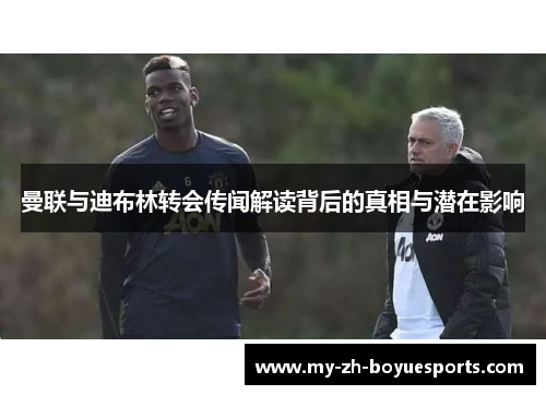 曼联与迪布林转会传闻解读背后的真相与潜在影响