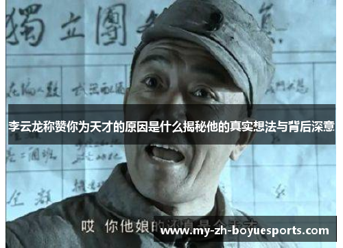李云龙称赞你为天才的原因是什么揭秘他的真实想法与背后深意