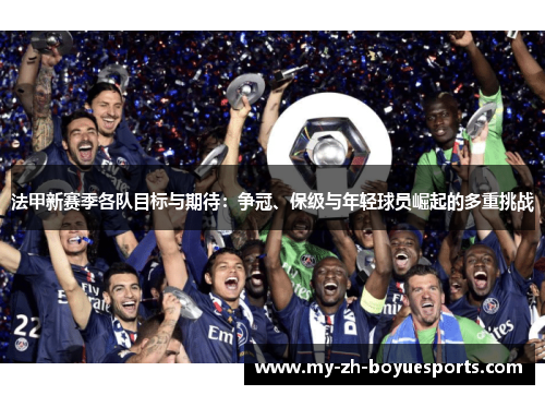 法甲新赛季各队目标与期待：争冠、保级与年轻球员崛起的多重挑战