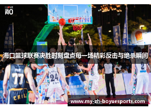 海口篮球联赛决胜时刻盘点每一场精彩反击与绝杀瞬间 海口篮球联赛决胜时刻盘点每一场精彩反击与绝杀瞬间