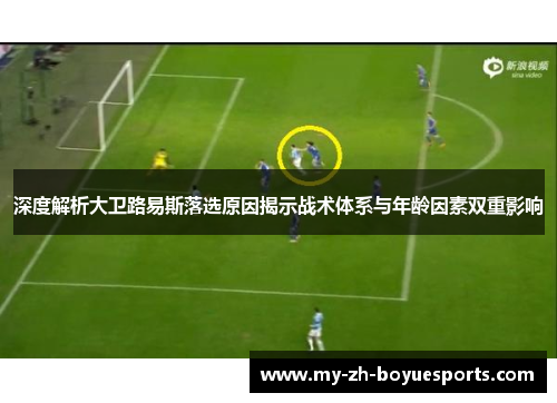 深度解析大卫路易斯落选原因揭示战术体系与年龄因素双重影响 深度解析大卫路易斯落选原因揭示战术体系与年龄因素双重影响