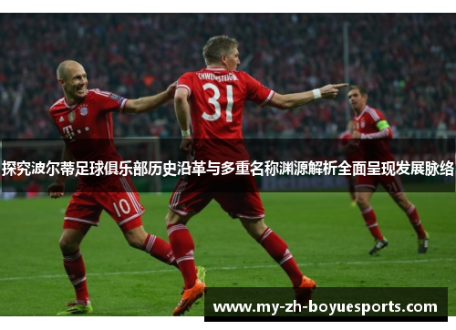 探究波尔蒂足球俱乐部历史沿革与多重名称渊源解析全面呈现发展脉络 探究波尔蒂足球俱乐部历史沿革与多重名称渊源解析全面呈现发展脉络