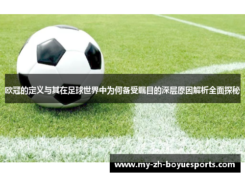 欧冠的定义与其在足球世界中为何备受瞩目的深层原因解析全面探秘 欧冠的定义与其在足球世界中为何备受瞩目的深层原因解析全面探秘