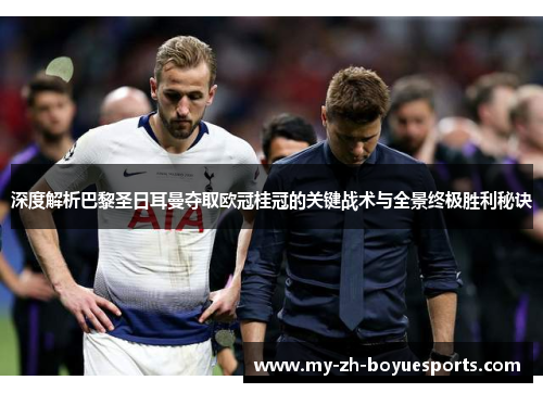 深度解析巴黎圣日耳曼夺取欧冠桂冠的关键战术与全景终极胜利秘诀 深度解析巴黎圣日耳曼夺取欧冠桂冠的关键战术与全景终极胜利秘诀