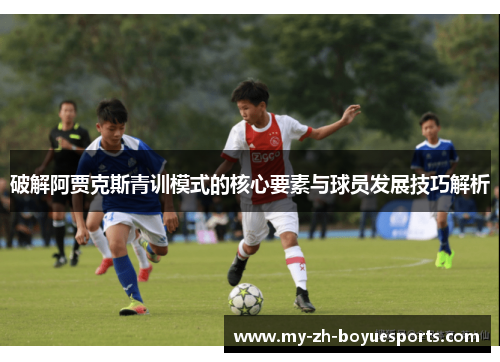 破解阿贾克斯青训模式的核心要素与球员发展技巧解析 破解阿贾克斯青训模式的核心要素与球员发展技巧解析