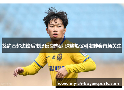 签约塞超边锋后市场反应热烈 球迷热议引发转会市场关注 签约塞超边锋后市场反应热烈 球迷热议引发转会市场关注