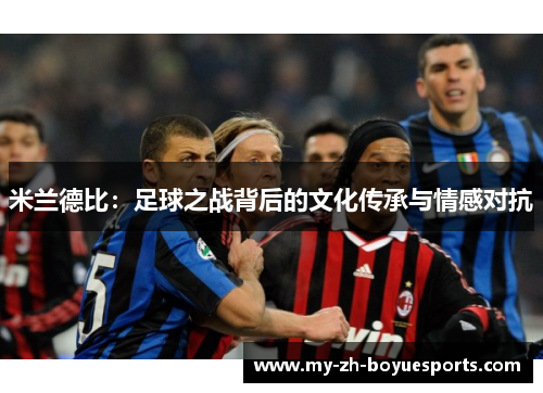 米兰德比：足球之战背后的文化传承与情感对抗