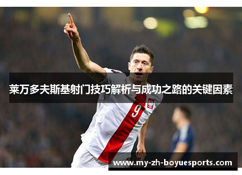 莱万多夫斯基射门技巧解析与成功之路的关键因素