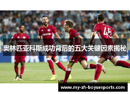 奥林匹亚科斯成功背后的五大关键因素揭秘