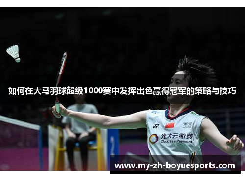 如何在大马羽球超级1000赛中发挥出色赢得冠军的策略与技巧