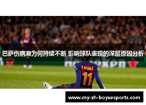 巴萨伤病潮为何持续不断 影响球队表现的深层原因分析