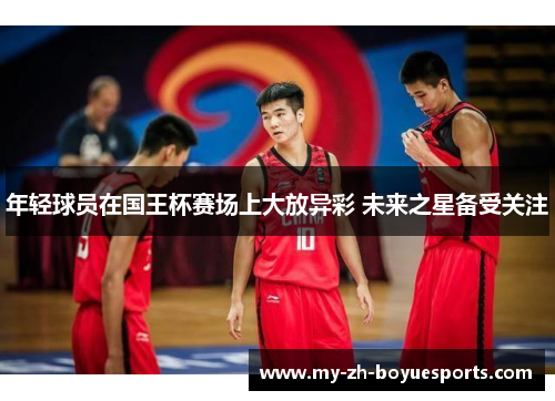 年轻球员在国王杯赛场上大放异彩 未来之星备受关注