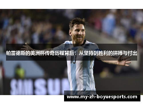 帕雷德斯的美洲杯传奇历程背后:从坚持到胜利的拼搏与付出 帕雷德斯的美洲杯传奇历程背后:从坚持到胜利的拼搏与付出