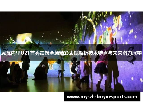 恩瓦内里U21首秀震撼全场精彩表现解析技术特点与未来潜力展望