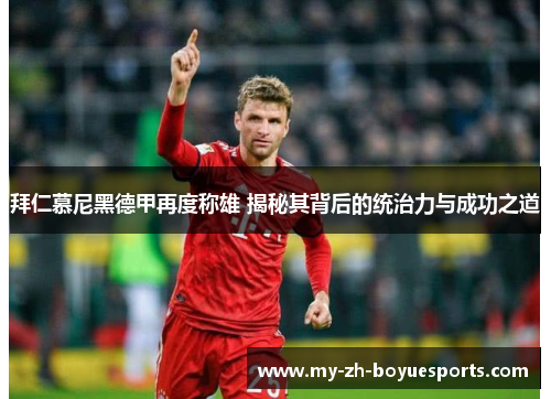 拜仁慕尼黑德甲再度称雄 揭秘其背后的统治力与成功之道 拜仁慕尼黑德甲再度称雄 揭秘其背后的统治力与成功之道
