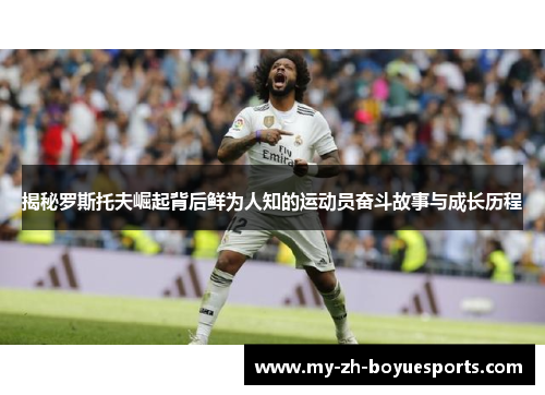 揭秘罗斯托夫崛起背后鲜为人知的运动员奋斗故事与成长历程 揭秘罗斯托夫崛起背后鲜为人知的运动员奋斗故事与成长历程