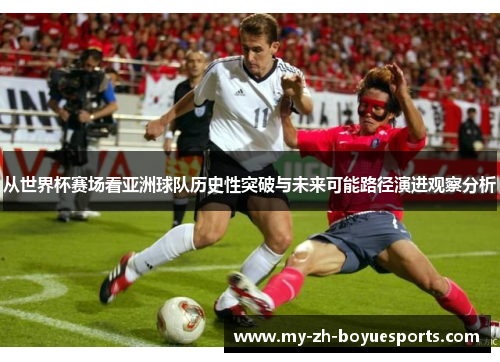 从世界杯赛场看亚洲球队历史性突破与未来可能路径演进观察分析 从世界杯赛场看亚洲球队历史性突破与未来可能路径演进观察分析