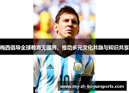 梅西倡导全球教育无国界，推动多元文化共融与知识共享