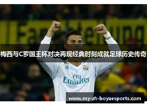 梅西与C罗国王杯对决再现经典时刻成就足球历史传奇