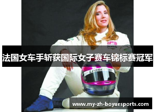 法国女车手斩获国际女子赛车锦标赛冠军 法国女车手斩获国际女子赛车锦标赛冠军