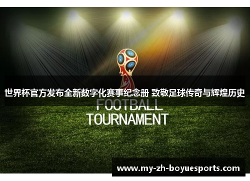 世界杯官方发布全新数字化赛事纪念册 致敬足球传奇与辉煌历史