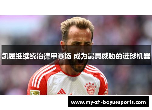 凯恩继续统治德甲赛场 成为最具威胁的进球机器 凯恩继续统治德甲赛场 成为最具威胁的进球机器
