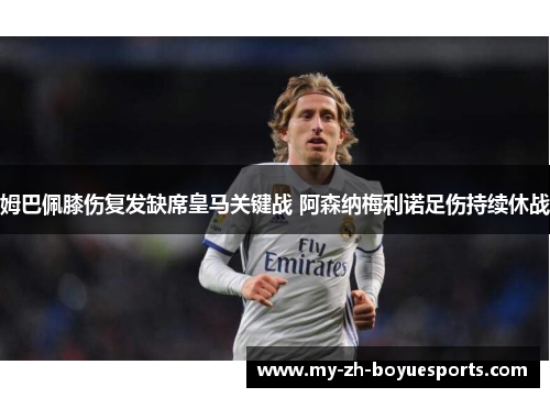 姆巴佩膝伤复发缺席皇马关键战 阿森纳梅利诺足伤持续休战