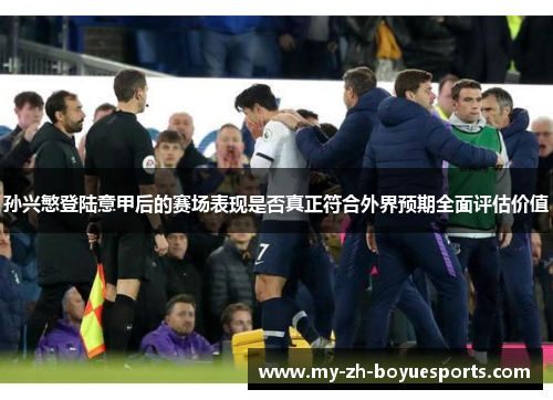 孙兴慜登陆意甲后的赛场表现是否真正符合外界预期全面评估价值