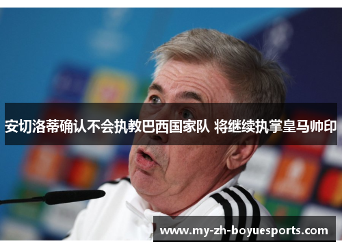 安切洛蒂确认不会执教巴西国家队 将继续执掌皇马帅印 安切洛蒂确认不会执教巴西国家队 将继续执掌皇马帅印