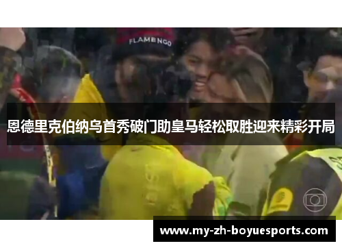 恩德里克伯纳乌首秀破门助皇马轻松取胜迎来精彩开局