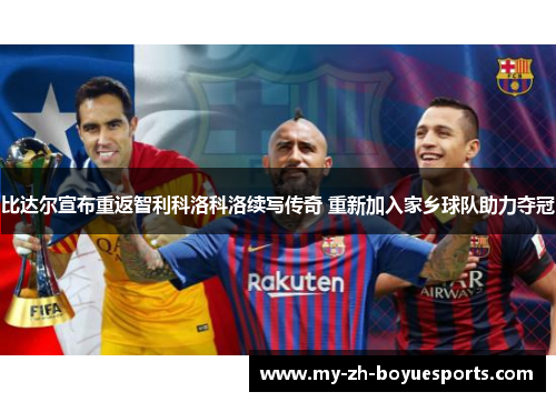 比达尔宣布重返智利科洛科洛续写传奇 重新加入家乡球队助力夺冠