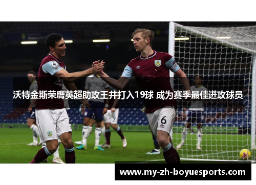 沃特金斯荣膺英超助攻王并打入19球 成为赛季最佳进攻球员 沃特金斯荣膺英超助攻王并打入19球 成为赛季最佳进攻球员