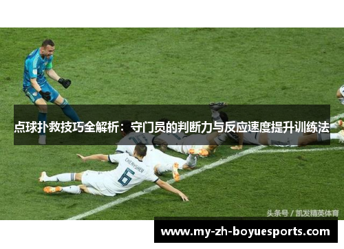 点球扑救技巧全解析：守门员的判断力与反应速度提升训练法