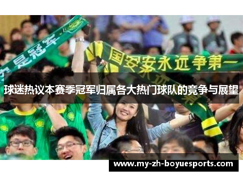 球迷热议本赛季冠军归属各大热门球队的竞争与展望