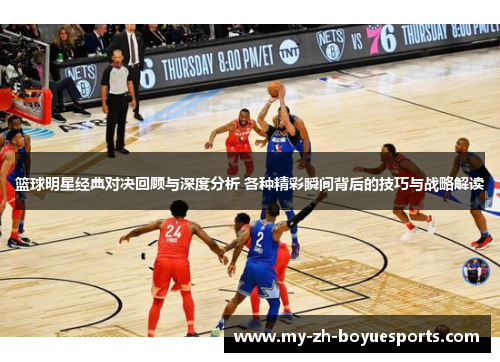 篮球明星经典对决回顾与深度分析 各种精彩瞬间背后的技巧与战略解读